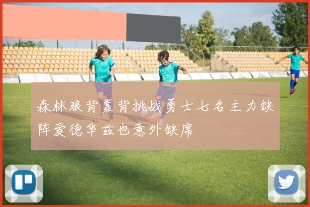 森林狼背靠背挑战勇士七名主力缺阵爱德华兹也意外缺席