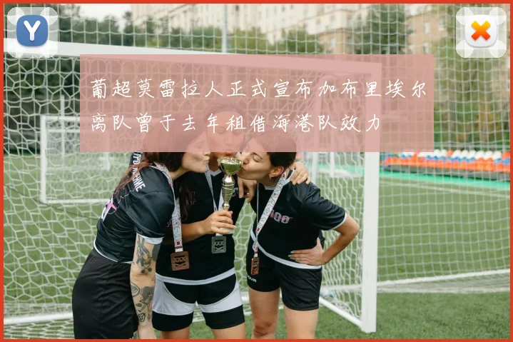葡超莫雷拉人正式宣布加布里埃尔离队曾于去年租借海港队效力