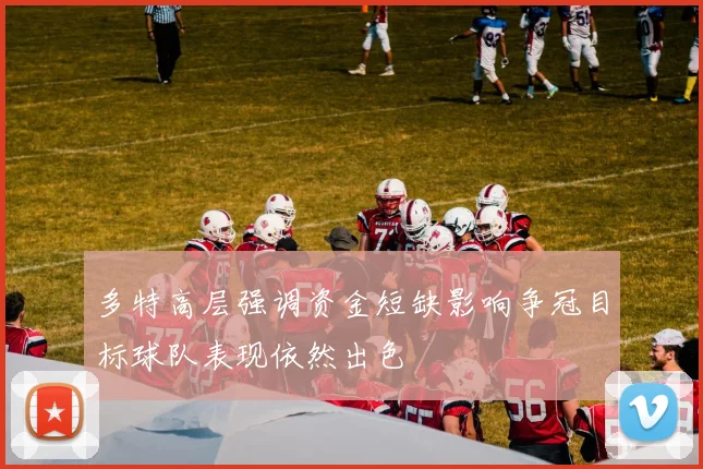 多特高层强调资金短缺影响争冠目标球队表现依然出色