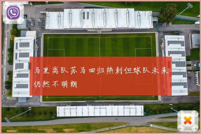 马里离队苏马回归热刺但球队未来仍然不明朗