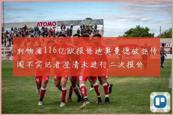 利物浦116亿欧报价迪奥曼德被拒传闻不实记者澄清未进行二次报价