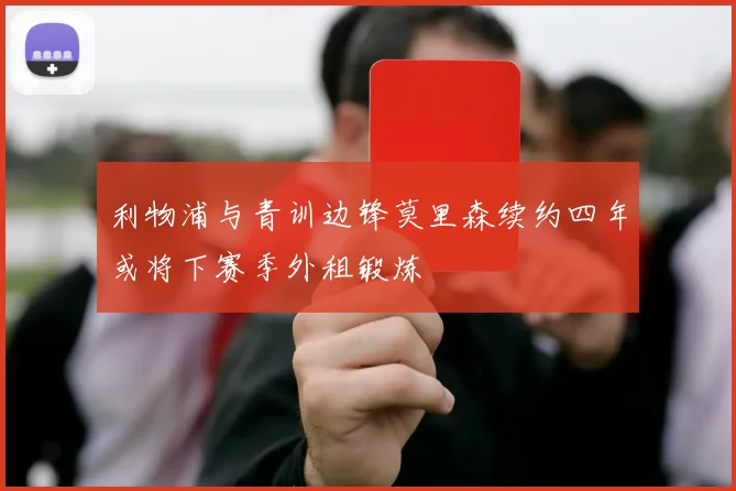 利物浦与青训边锋莫里森续约四年或将下赛季外租锻炼