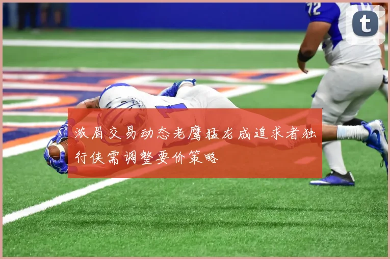浓眉交易动态老鹰猛龙成追求者独行侠需调整要价策略