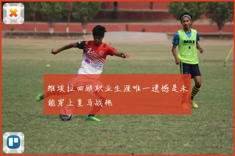 维埃拉回顾职业生涯唯一遗憾是未能穿上皇马战袍