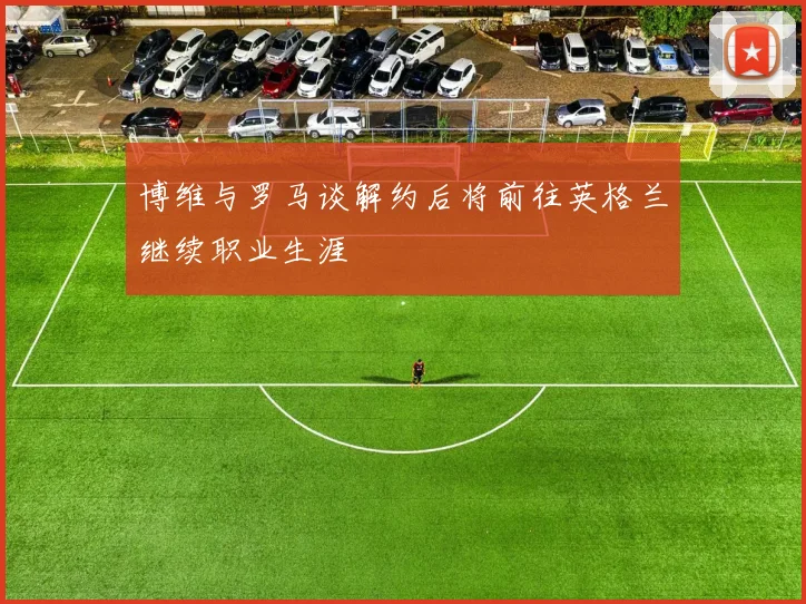 博维与罗马谈解约后将前往英格兰继续职业生涯